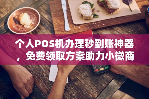 中牟个人POS机办理秒到账神器，免费领取方案助力小微商户稳定收款