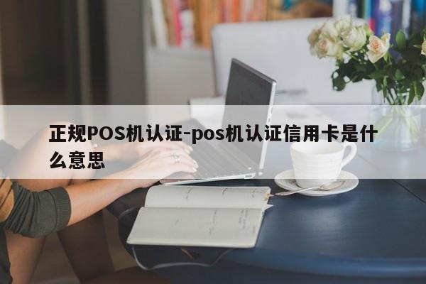 中牟正规POS机认证-pos机认证信用卡是什么意思