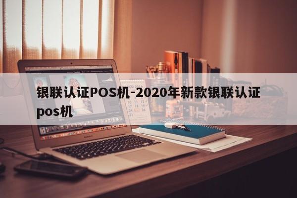 中牟银联认证POS机-2020年新款银联认证pos机